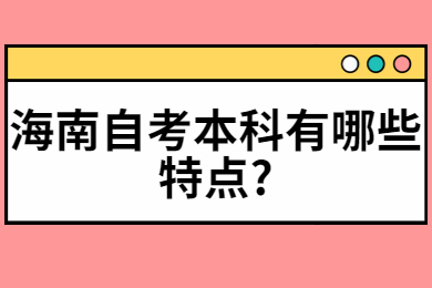 海口自学考试本科有哪些特点
