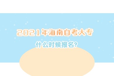 2021年海口自学考试大专什么时候报名？