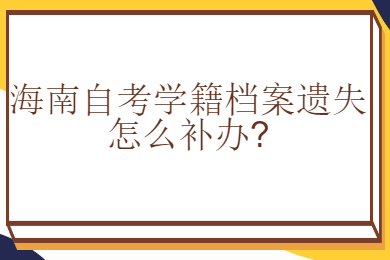 三亚成人自考学籍档案遗失怎么补办
