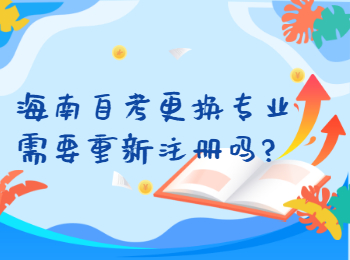 海南澄迈自学考试更换专业需要重新注册吗?