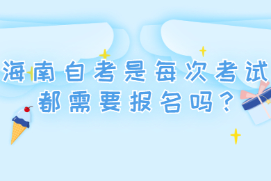 海南琼中成人自考是每次考试都需要报名吗