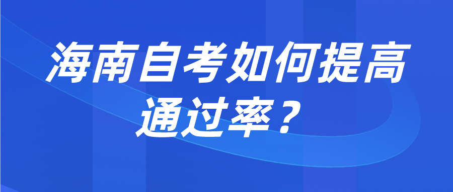 海南自考如何提高通过率? 海南自考如何提高通过率?