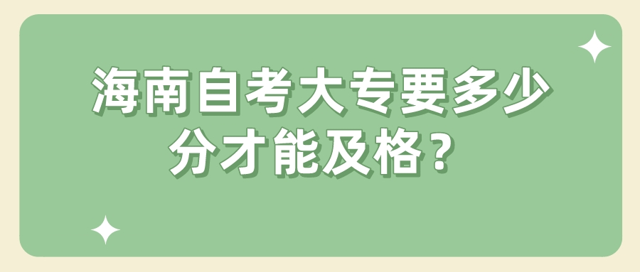 海南自考大专要多少分才能及格？