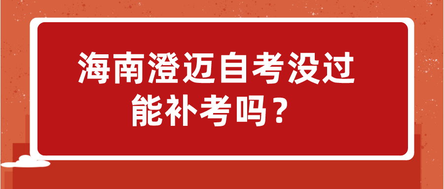海南澄迈自考没过能补考吗? 海南澄迈自考没过能补考吗?