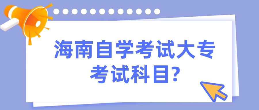 海南自学考试大专考试科目?